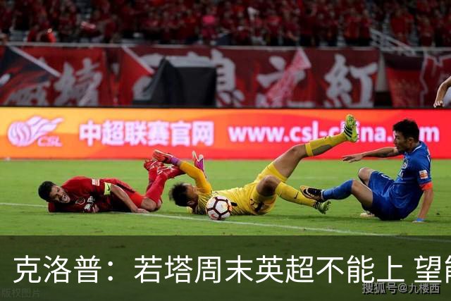 克洛普：若塔周末英超不能上 望能赶上联赛杯决赛