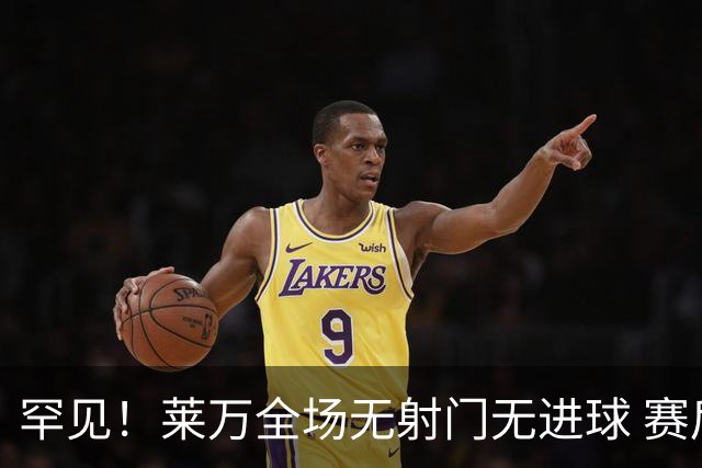 罕见！莱万全场无射门无进球 赛后遭媒体一致差评